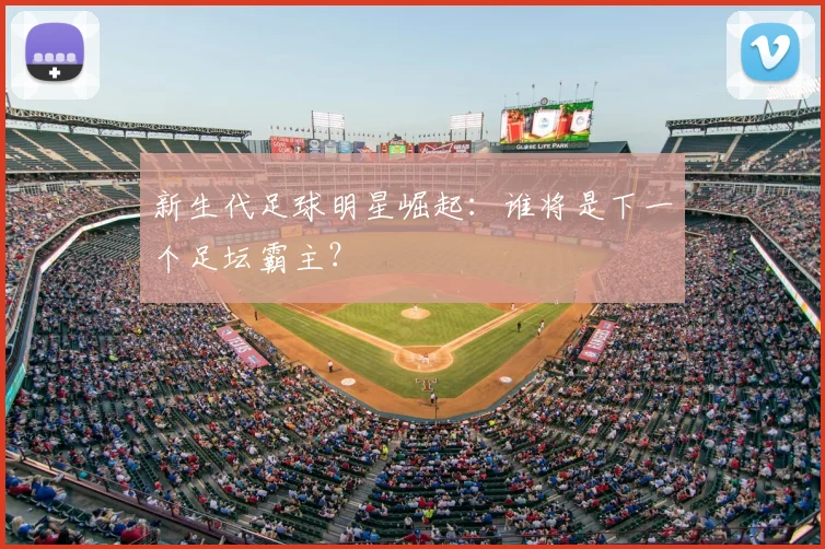 新生代足球明星崛起：谁将是下一个足坛霸主？