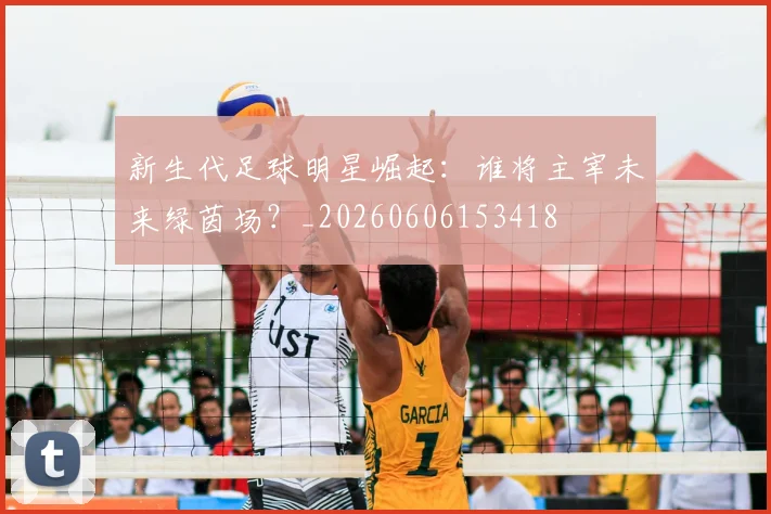新生代足球明星崛起：谁将主宰未来绿茵场？_20260606153418