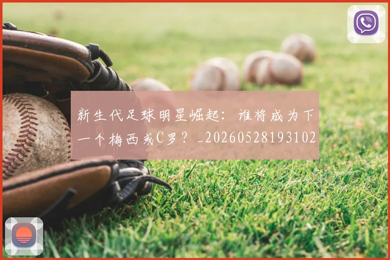 新生代足球明星崛起：谁将成为下一个梅西或C罗？_20260528193102