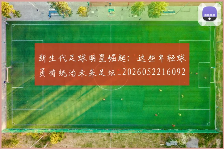 新生代足球明星崛起：这些年轻球员将统治未来足坛_20260522160922
