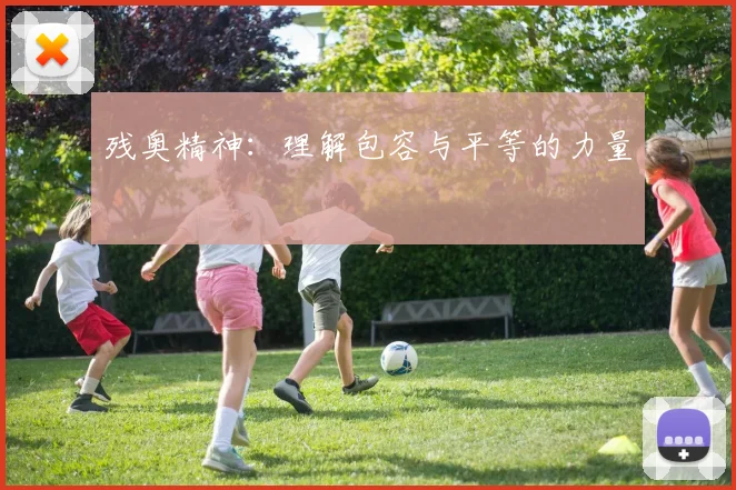 残奥精神：理解包容与平等的力量