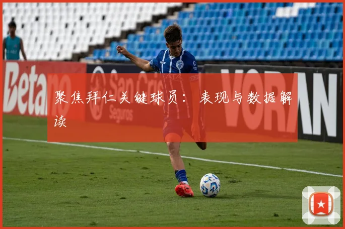 聚焦拜仁关键球员：表现与数据解读