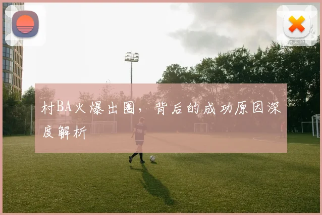 村BA火爆出圈，背后的成功原因深度解析