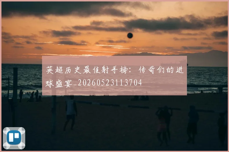 英超历史最佳射手榜：传奇们的进球盛宴_20260523113704