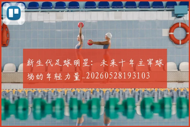 新生代足球明星：未来十年主宰球场的年轻力量_20260528193103